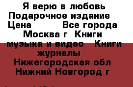 Я верю в любовь Подарочное издание  › Цена ­ 300 - Все города, Москва г. Книги, музыка и видео » Книги, журналы   . Нижегородская обл.,Нижний Новгород г.